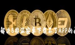 如何解决B特派安卓下载不了APP的问题？