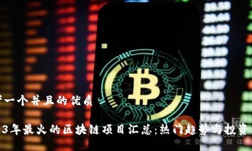 思考一个并且的优质

2023年最火的区块链项目汇总：热门趋势与投资机遇