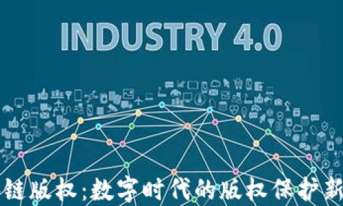 
区块链版权：数字时代的版权保护新模式